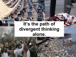 It’s the path of
divergent thinking
alone.
 