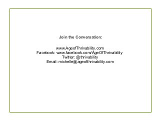 Join the Conversation:
www.AgeofThrivability.com
Facebook: www.facebook.com/AgeOfThrivability
Twitter: @thrivability
Email: michelle@ageofthrivability.com
 