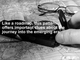 Like a roadmap, this pattern
offers important clues about the
journey into the emerging era.
 