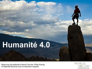 Humanité 4.0
© Copyright Michelle Holliday
Beaucoup de gratitude à Hervé Fournier, Philip Koenig
et Raphaël Souchier pour la traduction soignée
 