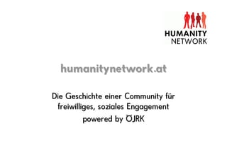 humanitynetwork.at

Die Geschichte einer Community für
 freiwilliges, soziales Engagement
          powered by ÖJRK
 