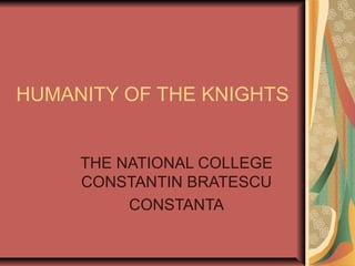 HUMANITY OF THE KNIGHTS
THE NATIONAL COLLEGE
CONSTANTIN BRATESCU
CONSTANTA
 