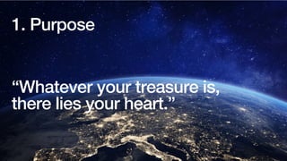 “Whatever your treasure is,
there lies your heart.”
1. Purpose
 