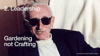 Gardening
not Crafting
2. Leadership
Austrian economist Fredrich Hayek
 