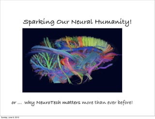 Sparking Our Neural Humanity!




           or ... why NeuroTech matters more than ever before!

Sunday, June 6, 2010
 