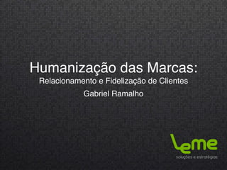 Humanização das Marcas:
 Relacionamento e Fidelização de Clientes
            Gabriel Ramalho
 