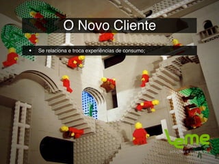 O Novo Cliente
•   Se relaciona e troca experiências de consumo;
 