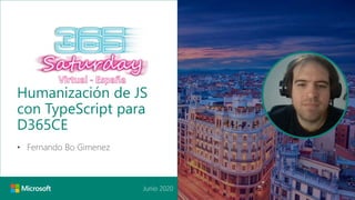 Junio 2020
Humanización de JS
con TypeScript para
D365CE
• Fernando Bo Gimenez
 
