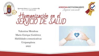 Humanización en el
SERVICIO DE SALUD
Valentina Mendoza
Mario Enrique Gutiérrez
Habilidades comunicativas
Unipamplona
2022
 