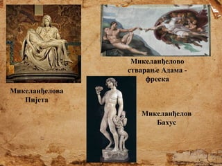 Микеланђелово
стварање Адама фреска
Микеланђелова
Пијета
Микеланђелов
Бахус

 