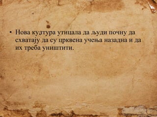 • Нова култура утицала да људи почну да
схватају да су црквена учења назадна и да
их треба уништити.

 