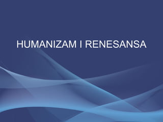 HUMANIZAM I RENESANSA
 