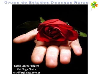 Cássia Schiffer Rogero Psicóloga Clinica [email_address] Grupo de Estudos Doenças Raras 
