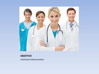 OBJETIVO
CONTAGIAR TRABALHADORES
 