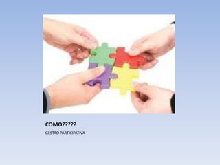 COMO?????
GESTÃO PARTICIPATIVA
 
