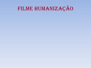 FILME HUMANIZAÇÃO
 