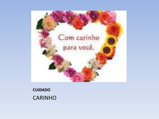 CUIDADO

CARINHO

 