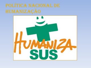 POLÍTICA NACIONAL DE
HUMANIZAÇÃO

 