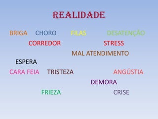 REALIDADE
BRIGA

CHORO
CORREDOR

ESPERA
CARA FEIA

FILAS

DESATENÇÃO
STRESS
MAL ATENDIMENTO

TRISTEZA
FRIEZA

ANGÚSTIA
DEMORA
CRISE

 