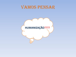 VAMOS PENSAR

HUMANIZAÇÃO????

 