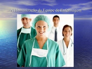 A Humanização da Equipe de EnfermagemA Humanização da Equipe de Enfermagem
 