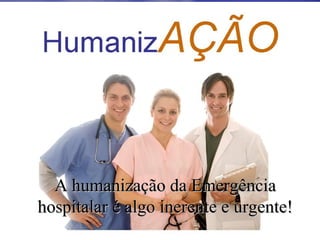 A humanização da EmergênciaA humanização da Emergência
hospitalar é algo inerente e urgente!hospitalar é algo inerente e urgente!
 