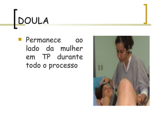 DOULA Permanece ao lado da mulher em TP durante todo o processo 