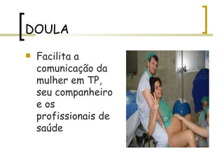 DOULA Facilita a comunicação da mulher em TP, seu companheiro e os profissionais de saúde 