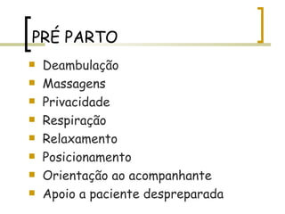 PRÉ PARTO Deambulação Massagens Privacidade Respiração  Relaxamento Posicionamento Orientação ao acompanhante Apoio a paciente despreparada 