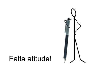 Falta atitude! 