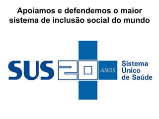 Apoiamos e defendemos o maior sistema de inclusão social do mundo 