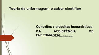 Conceitos e preceitos humanísticos
DA ASSISTÊNCIA DE
ENFERMAGEM
Teoria da enfermagem: o saber científico
Profª Esp. Jessielly Guimarães
 