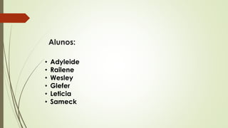 Alunos:
• Adyleide
• Railene
• Wesley
• Glefer
• Leticia
• Sameck
 