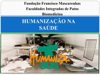 SUS
HUMANIZAÇÃO NA
SAÚDE
Fundação Francisco Mascarenhas
Faculdades Integradas de Patos
Biomedicina
 