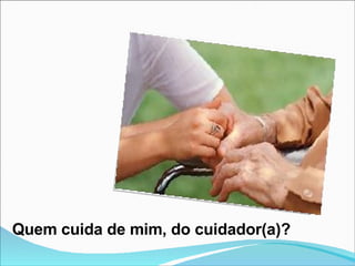 Quem cuida de mim, do cuidador(a)? 