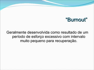 “ Burnout” Geralmente desenvolvida como resultado de um período de esforço excessivo com intervalo muito pequeno para recuperação. 