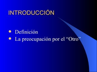 INTRODUCCIÓN   Definición La preocupación por el “Otro” 