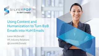 Using 
Content 
and 
Humanization 
to 
Turn 
B2B 
Emails 
into 
H2H 
Emails 
Loren 
McDonald 
VP, 
Industry 
Relations 
@LorenMcDonald 
 