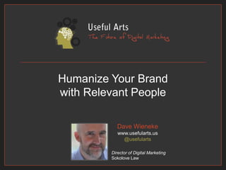 Humanize Your Brand with Relevant People Dave Wienekewww.usefularts.us@usefularts Director of Digital Marketing Sokolove Law 