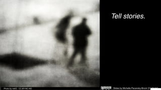 Tell stories.
Photo by neliO. CC-BY-NC-ND Slides by Michelle Pacansky-Brock CC-BY-NC
 