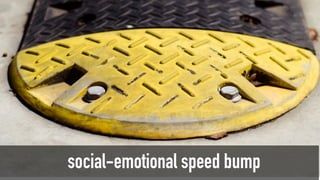 social-emotional speed bump
 