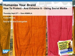 Humanize Your Brand
How To Protect - And Enhance It - Using Social Media
Thursday Sept 27th – 10am #SMWLA

Todd Wilms
Social Media Evangelist
 