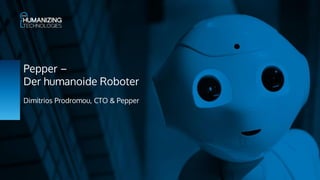 Pepper –
Der humanoide Roboter
Dimitrios Prodromou, CTO & Pepper
 