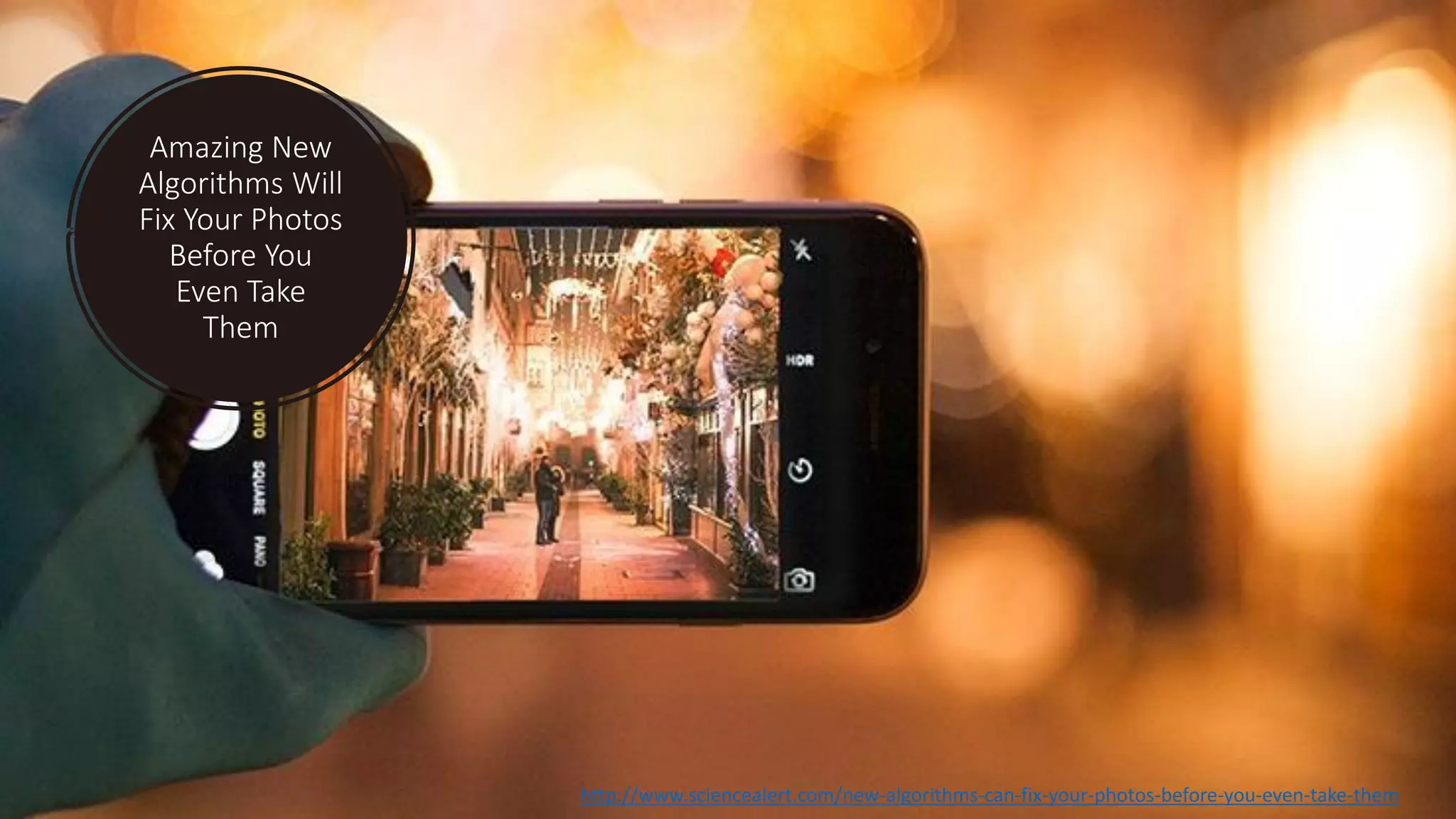 Amazing New
Algorithms Will
Fix Your Photos
Before You
Even Take
Them
http://www.sciencealert.com/new-algorithms-can-fix-your-photos-before-you-even-take-them
 