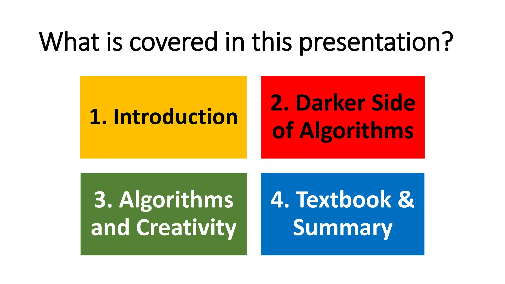 What is covered in this presentation?
1. Introduction
2. Darker Side
of Algorithms
3. Algorithms
and Creativity
4. Textbook &
Summary
 