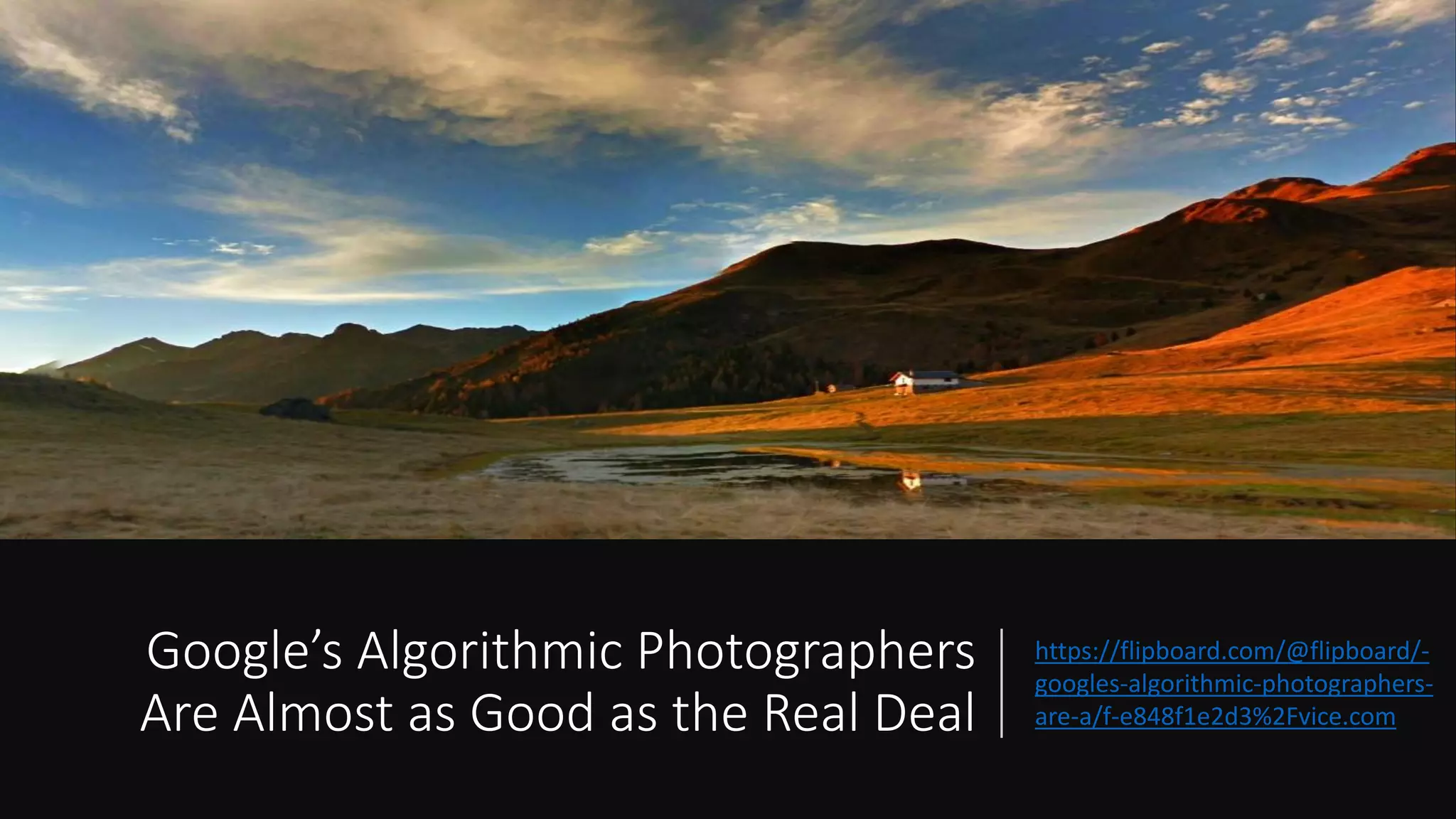 Google’s Algorithmic Photographers
Are Almost as Good as the Real Deal
https://flipboard.com/@flipboard/-
googles-algorithmic-photographers-
are-a/f-e848f1e2d3%2Fvice.com
 