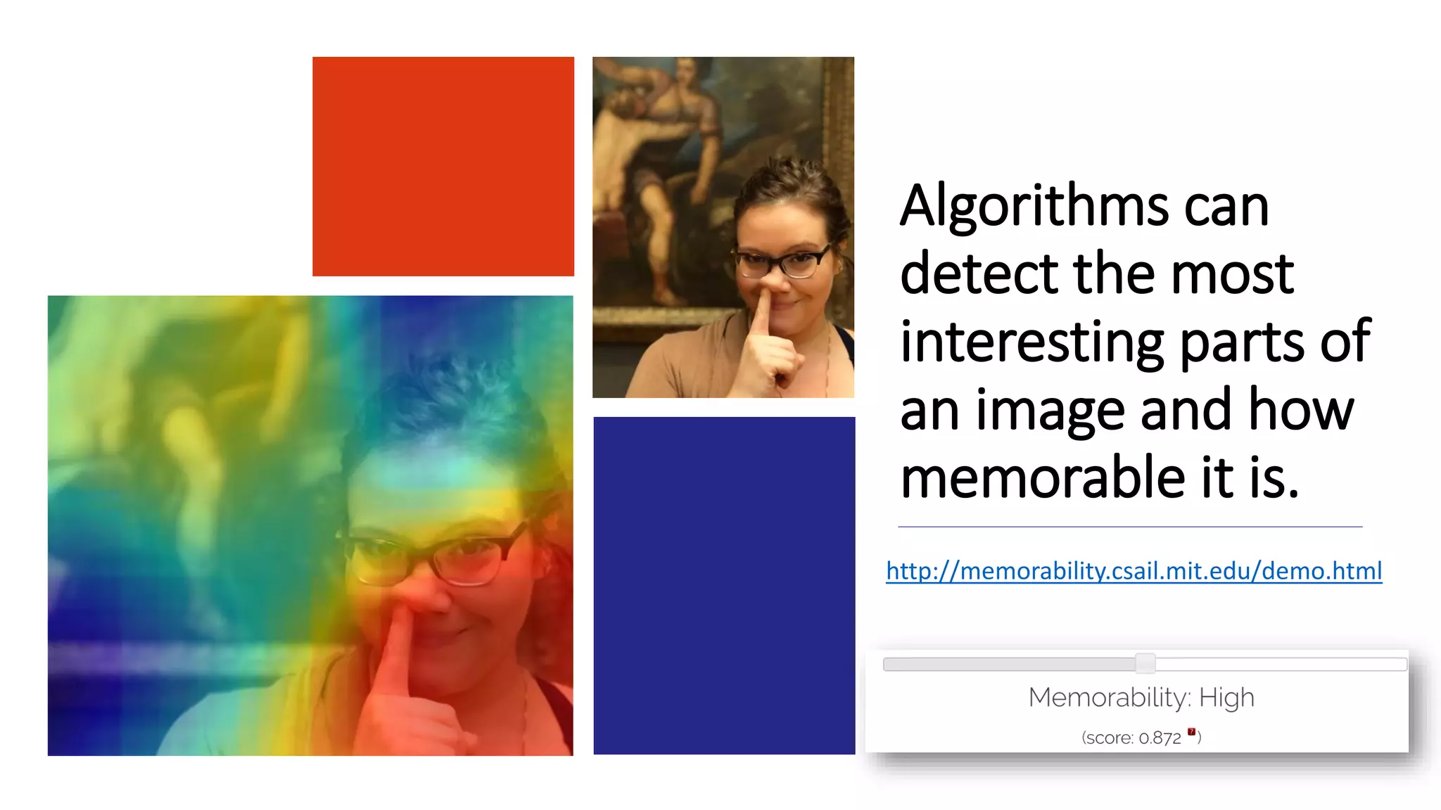 Algorithms can
detect the most
interesting parts of
an image and how
memorable it is.
http://memorability.csail.mit.edu/demo.html
 