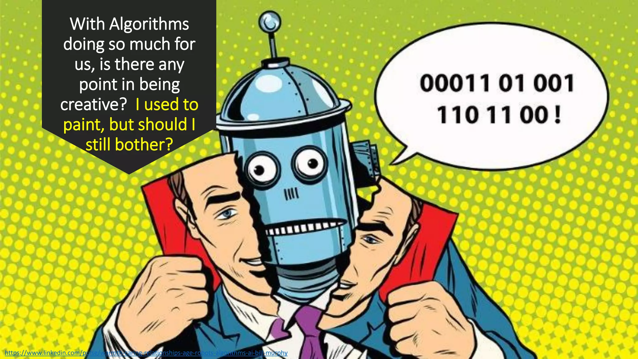 With Algorithms
doing so much for
us, is there any
point in being
creative? I used to
paint, but should I
still bother?
https://www.linkedin.com/pulse/warmth-caring-relationships-age-robots-algorithms-ai-bill-murphy
 