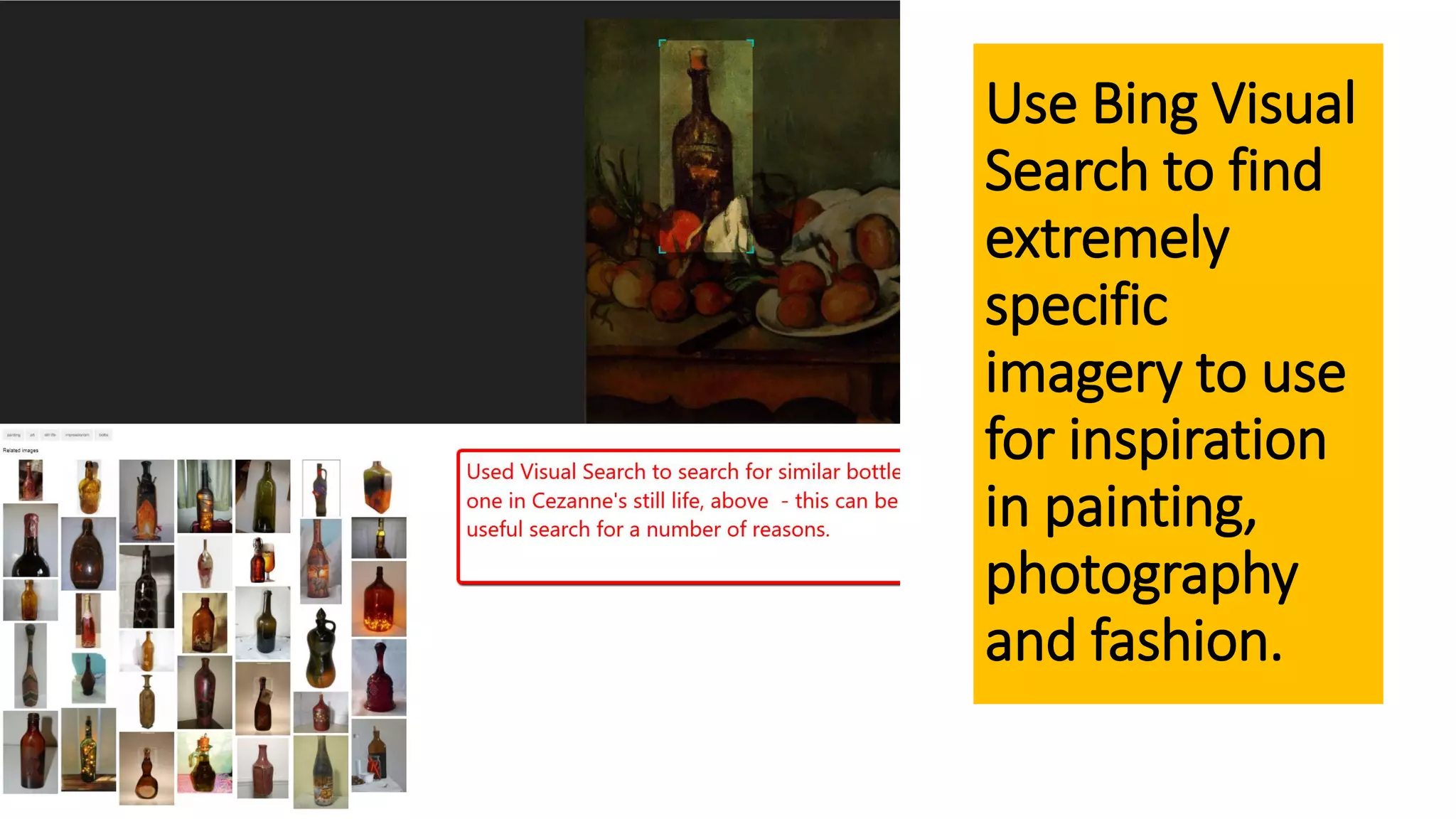 Use Bing Visual
Search to find
extremely
specific
imagery to use
for inspiration
in painting,
photography
and fashion.
 