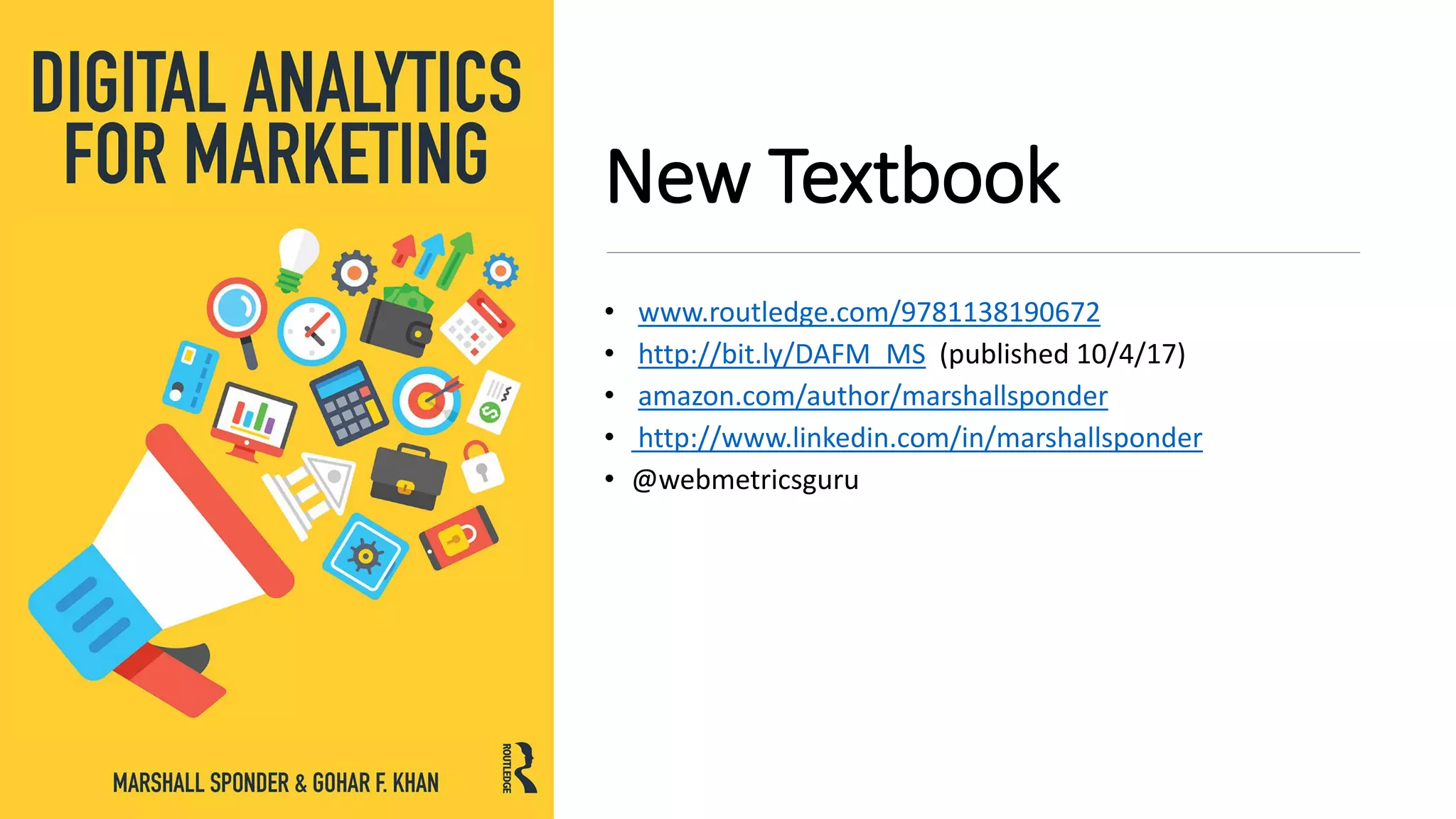 New Textbook
• www.routledge.com/9781138190672
• http://bit.ly/DAFM_MS (published 10/4/17)
• amazon.com/author/marshallsponder
• http://www.linkedin.com/in/marshallsponder
• @webmetricsguru
 